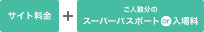 サイト料金+ご人数分のスーパーパスポートor入場料