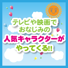 テレビや映画でおなじみの人気キャラクターがやってくる!!
